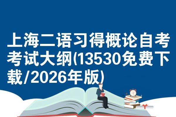上海二语习得概论自考考试大纲(13530免费下载/2026年版)