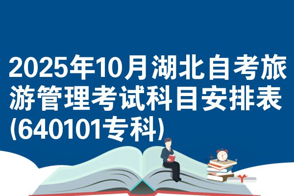 2025年10月湖北自考旅游管理考试科目安排表(640101专科)
