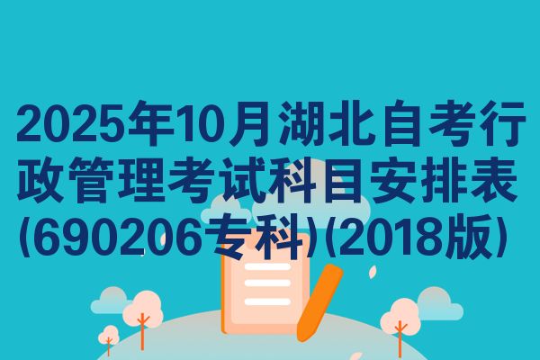 2025年10月湖北自考行政管理考试科目安排表(690206专科)(2018版)