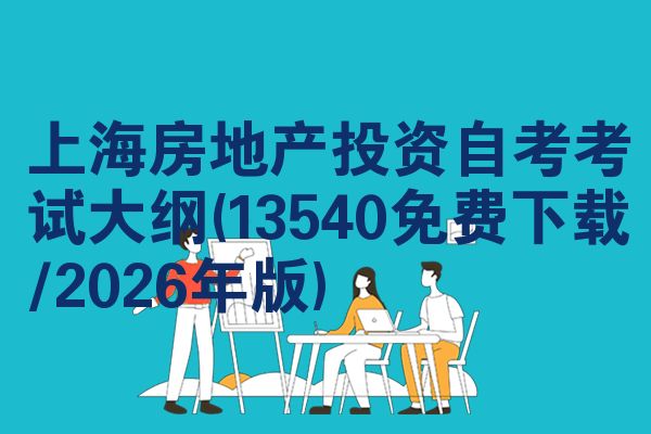 上海房地产投资自考考试大纲(13540免费下载/2026年版)