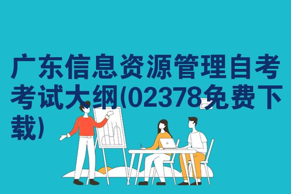 广东信息资源管理自考考试大纲(02378免费下载)