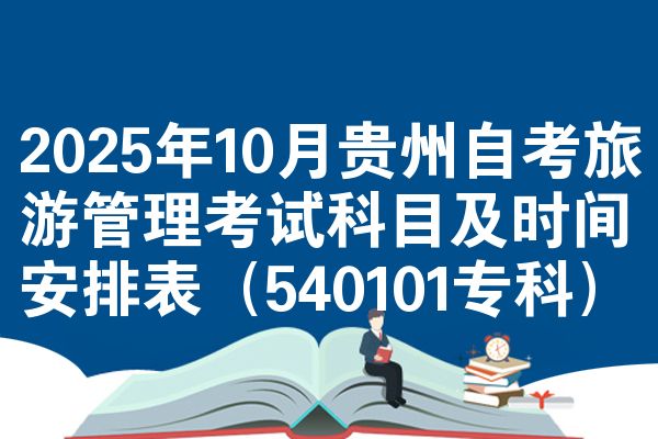 2025年10月贵州自考旅游管理考试科目及时间安排表（540101专科）