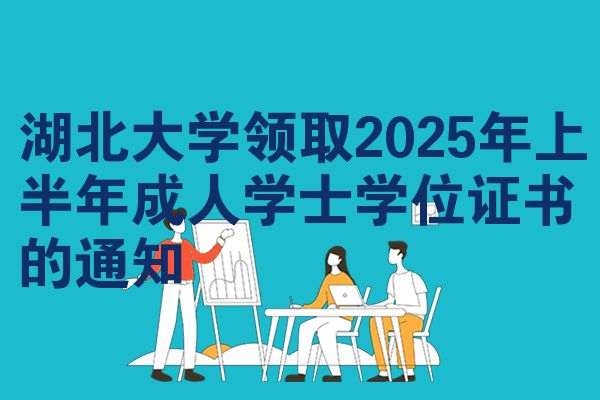 湖北大学领取2025年上半年成人学士学位证书的通知