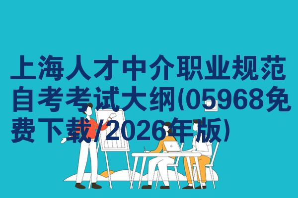 上海人才中介职业规范自考考试大纲(05968免费下载/2026年版)