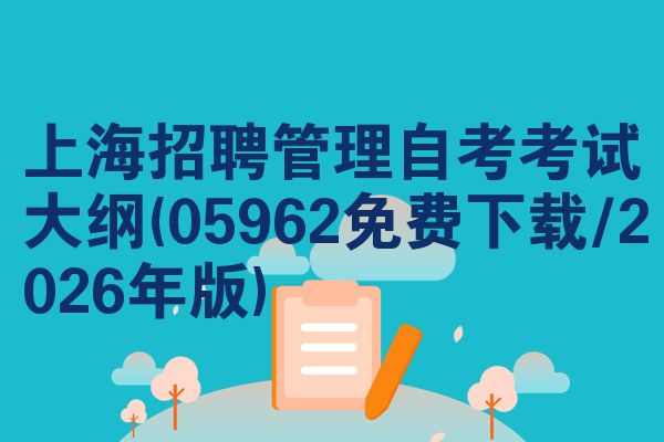 上海招聘管理自考考试大纲(05962免费下载/2026年版)
