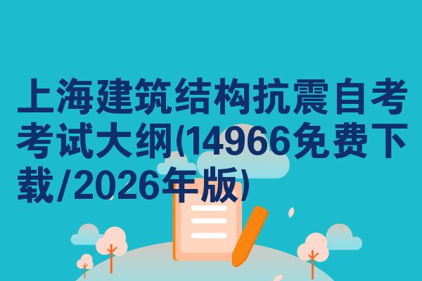 上海建筑结构抗震自考考试大纲(14966免费下载/2026年版)