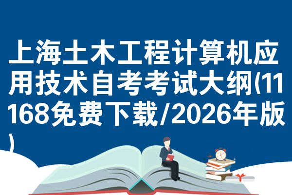 上海土木工程计算机应用技术自考考试大纲(11168免费下载/2026年版)