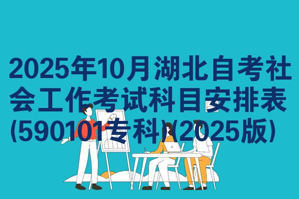 2025年10月湖北自考社会工作考试科目安排表(590101专科)(2025版)