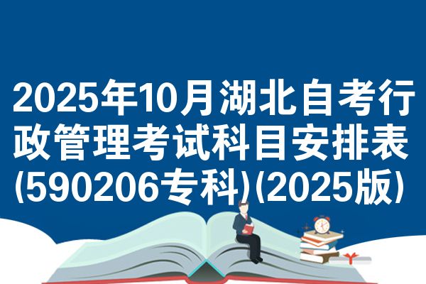 2025年10月湖北自考行政管理考试科目安排表(590206专科)(2025版)
