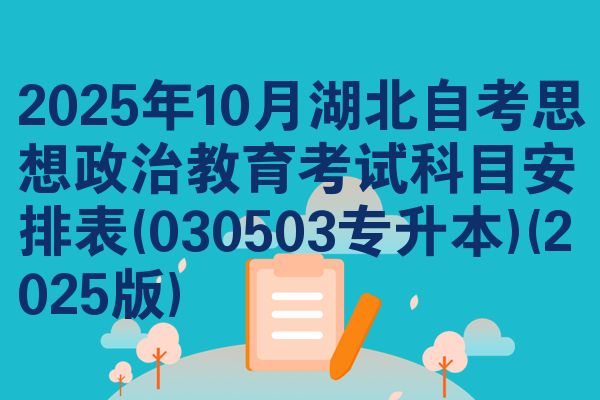 2025年10月湖北自考思想政治教育考试科目安排表(030503专升本)(2025版)