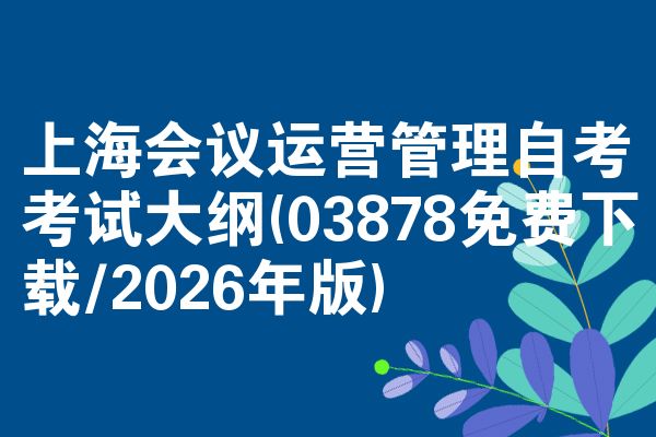 上海会议运营管理自考考试大纲(03878免费下载/2026年版)