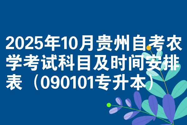 2025年10月贵州自考农学考试科目及时间安排表(090101专升本)