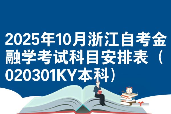 2025年10月浙江自考金融学考试科目安排表(020301KY本科)