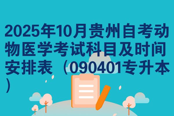 2025年10月贵州自考动物医学考试科目及时间安排表(090401专升本)