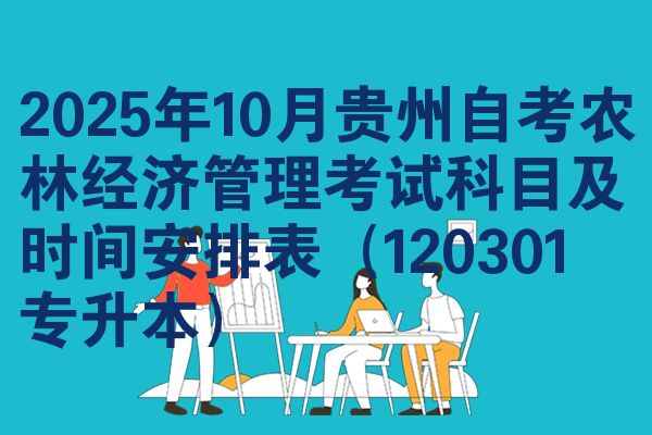 2025年10月贵州自考农林经济管理考试科目及时间安排表(120301 专升本)