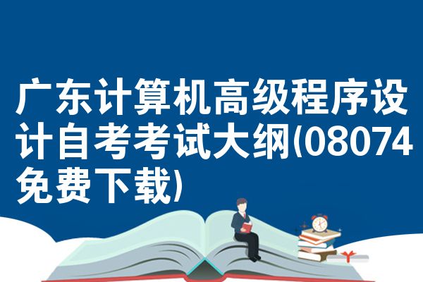 广东计算机高级程序设计自考考试大纲(08074免费下载)