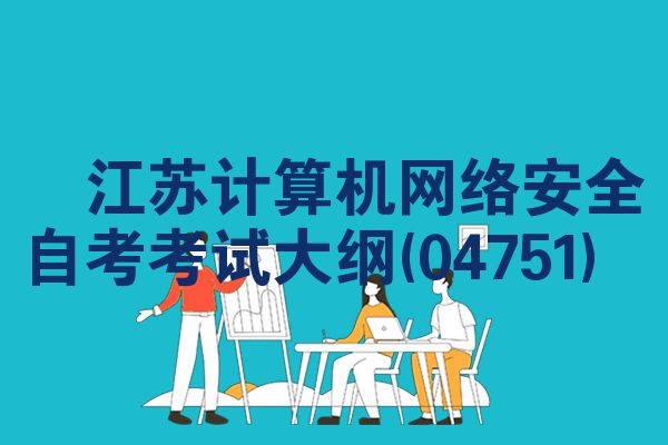江苏计算机网络安全自考考试大纲(04751)