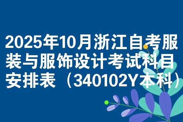 2025年10月浙江自考服装与服饰设计考试科目安排表（340102Y本科）