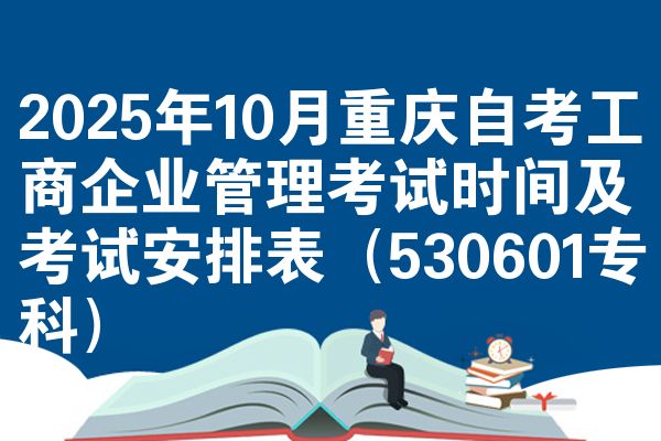 2025年10月重庆自考工商企业管理考试时间及考试安排表(530601专科)