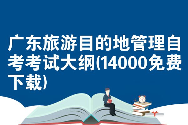 广东旅游目的地管理自考考试大纲(14000免费下载)