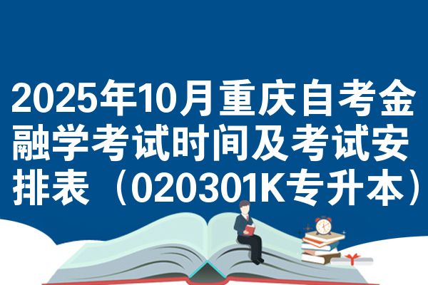 2025年10月重庆自考金融学考试时间及考试安排表(020301K专升本)
