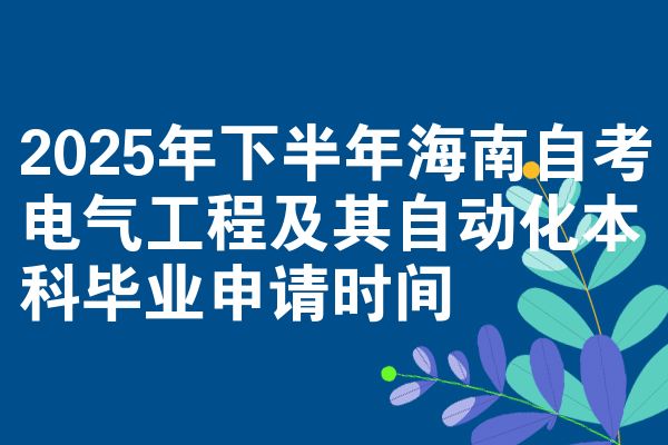 2025年下半年海南自考电气工程及其自动化本科毕业申请时间