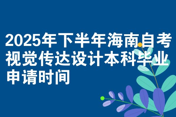 2025年下半年海南自考视觉传达设计本科毕业申请时间