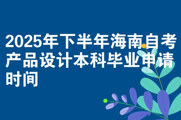 2025年下半年海南自考产品设计本科毕业申请时间