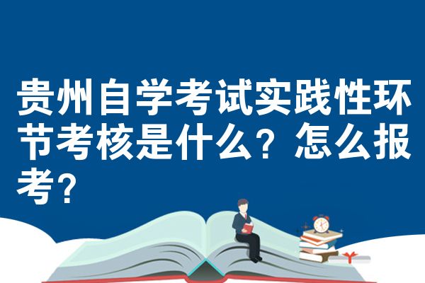 贵州自学考试实践性环节考核是什么?怎么报考?