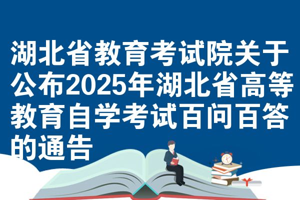 湖北省教育考试院关于公布2025年湖北省高等教育自学考试百问百答的通告