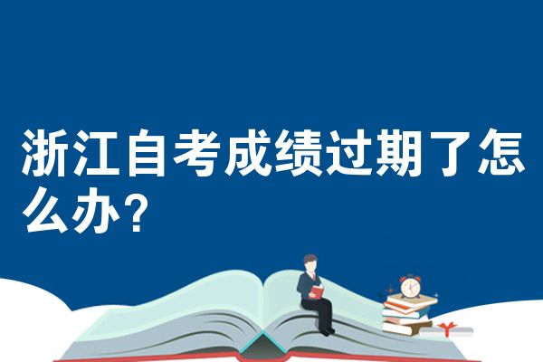 浙江自考成绩过期了怎么办?