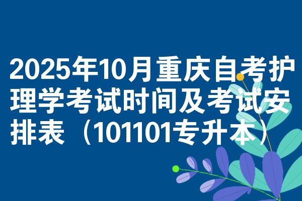 2025年10月重庆自考护理学考试时间及考试安排表（101101专升本）