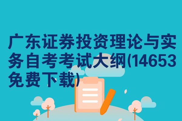 广东证券投资理论与实务自考考试大纲(14653免费下载)
