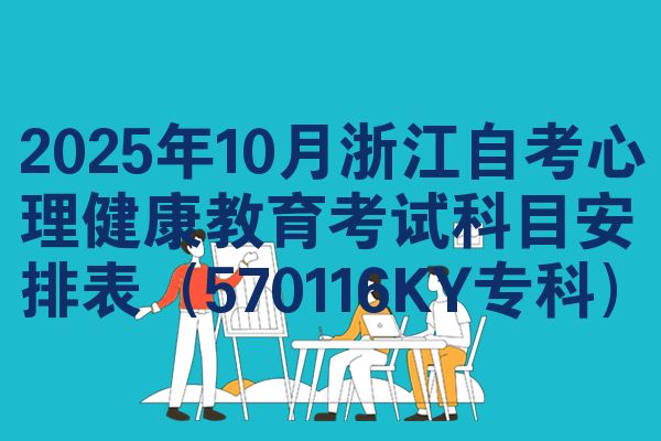 2025年10月浙江自考心理健康教育考试科目安排表（570116KY专科）