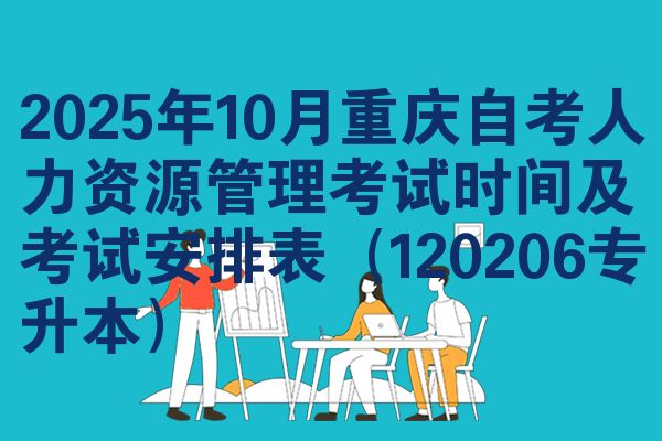 2025年10月重庆自考人力资源管理考试时间及考试安排表（120206专升本）