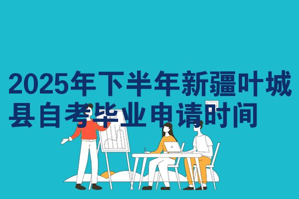 2025年下半年新疆叶城县自考毕业申请时间