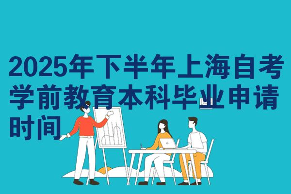 2025年下半年上海自考学前教育本科毕业申请时间