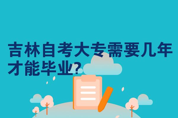 吉林自考大专需要几年才能毕业?