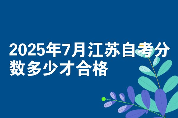 2025年7月江苏自考分数多少才合格