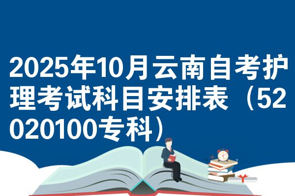 2025年10月云南自考护理考试科目安排表（52020100专科）