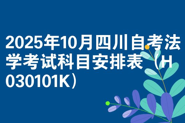 2025年10月四川自考法学考试科目安排表(H030101K)