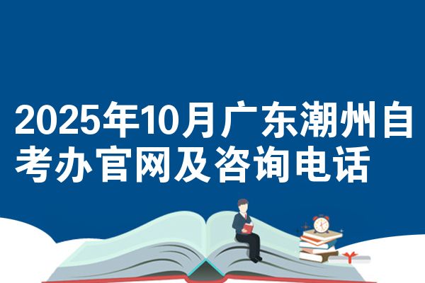 2025年10月广东潮州自考办官网及咨询电话