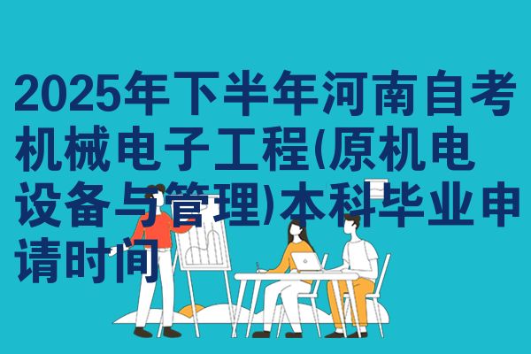 2025年下半年河南自考机械电子工程(原机电设备与管理)本科毕业申请时间