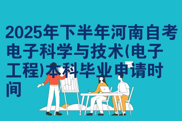 2025年下半年河南自考电子科学与技术(电子工程)本科毕业申请时间