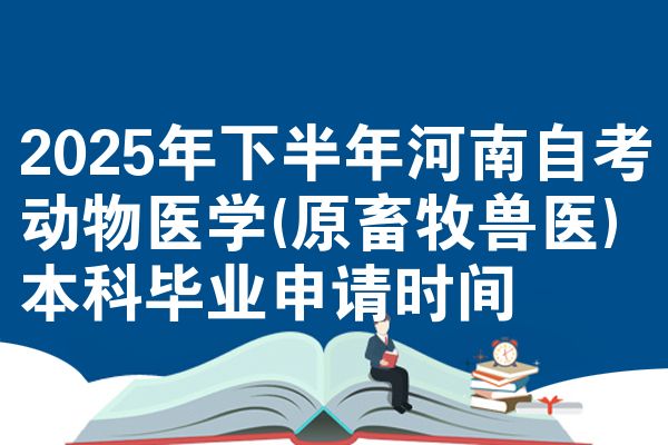 2025年下半年河南自考动物医学(原畜牧兽医)本科毕业申请时间