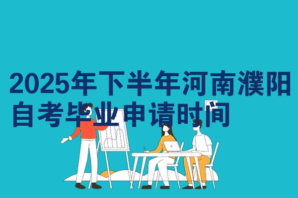 2025年下半年河南濮阳自考毕业申请时间