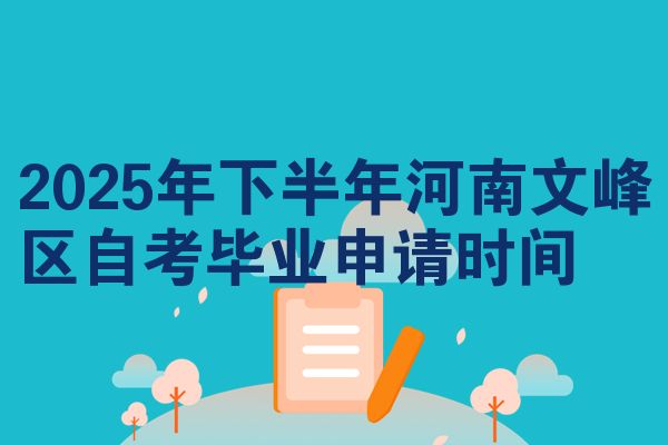 2025年下半年河南文峰区自考毕业申请时间