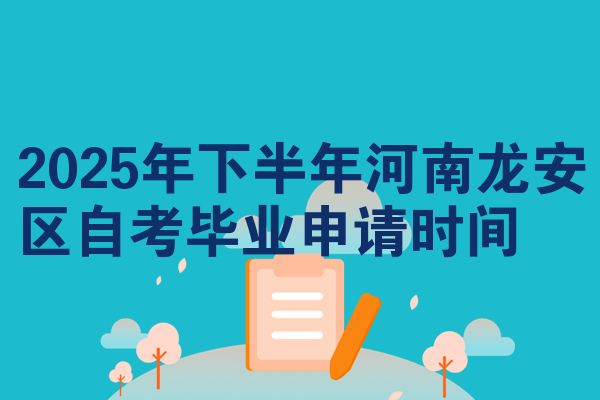 2025年下半年河南龙安区自考毕业申请时间