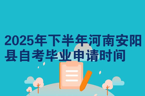 2025年下半年河南安阳县自考毕业申请时间