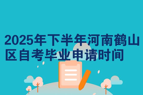 2025年下半年河南鹤山区自考毕业申请时间